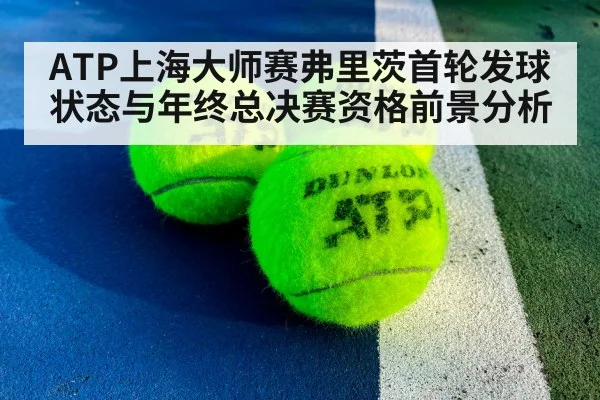 ATP上海大师赛弗里茨首轮发球状态与年终总决赛资格前景分析