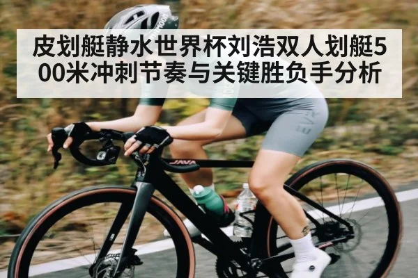 皮划艇静水世界杯刘浩双人划艇500米冲刺节奏与关键胜负手分析